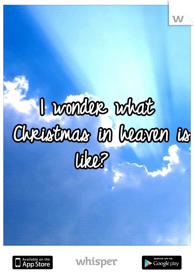 I wonder what Christmas in heaven is like?  