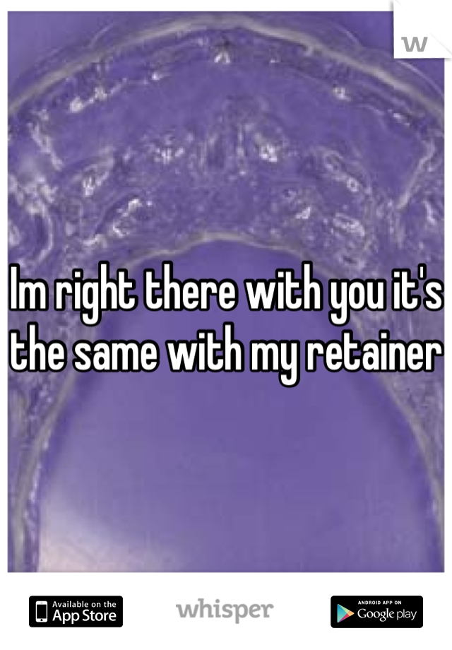 Im right there with you it's the same with my retainer