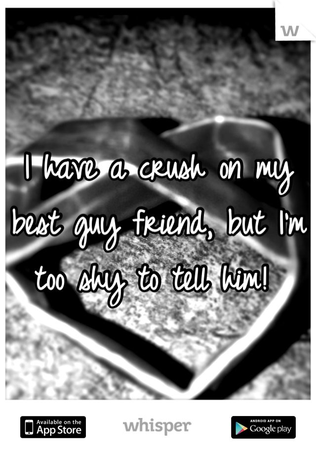 I have a crush on my best guy friend, but I'm too shy to tell him! 