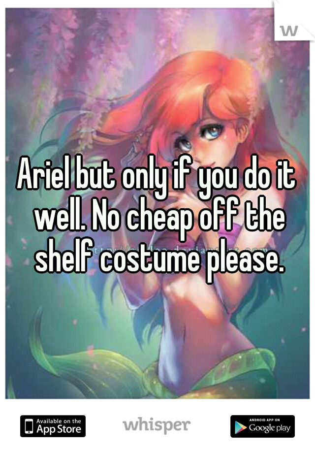 Ariel but only if you do it well. No cheap off the shelf costume please.