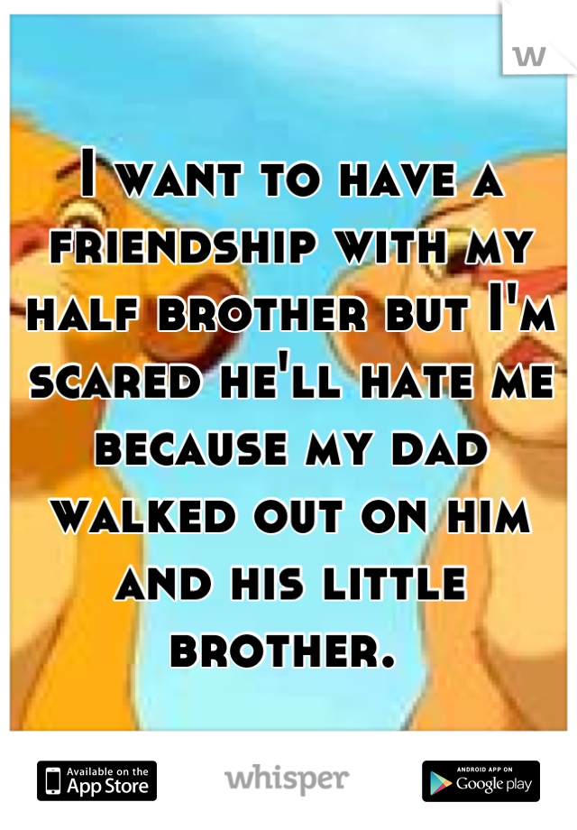 I want to have a friendship with my half brother but I'm scared he'll hate me because my dad walked out on him and his little brother. 