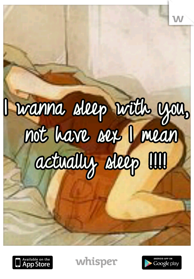 I wanna sleep with you, not have sex I mean actually sleep !!!!