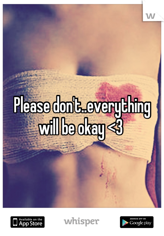 Please don't..everything will be okay <3 