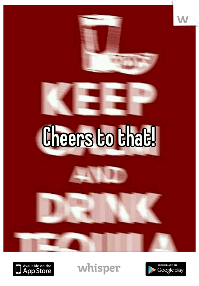 Cheers to that!