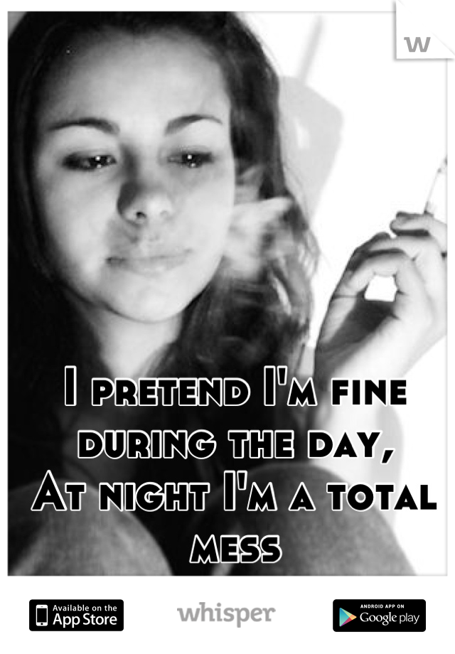 I pretend I'm fine during the day,
At night I'm a total mess