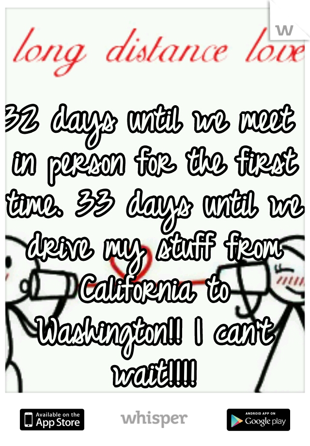 32 days until we meet in person for the first time. 33 days until we drive my stuff from California to Washington!! I can't wait!!!!