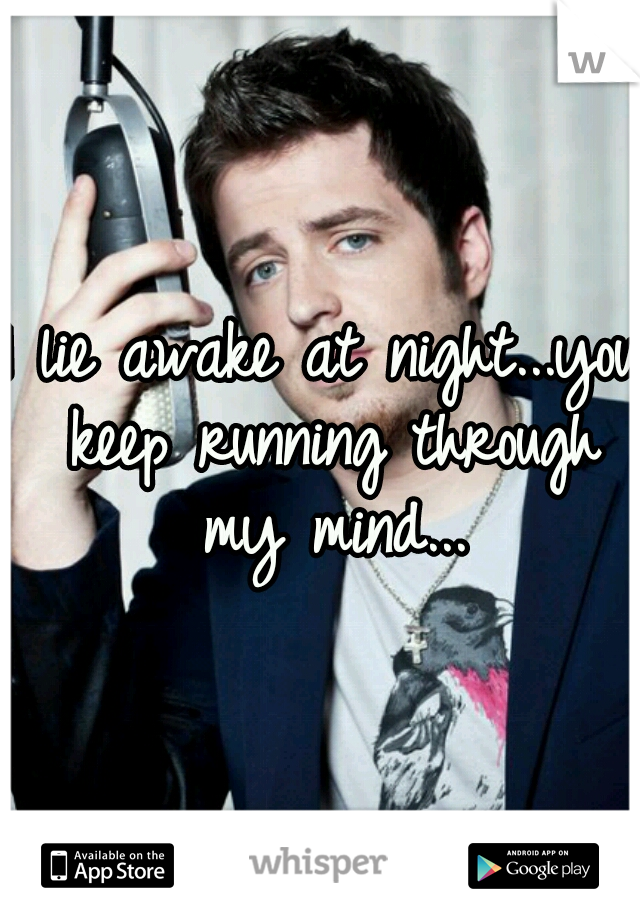 I lie awake at night...you keep running through my mind...