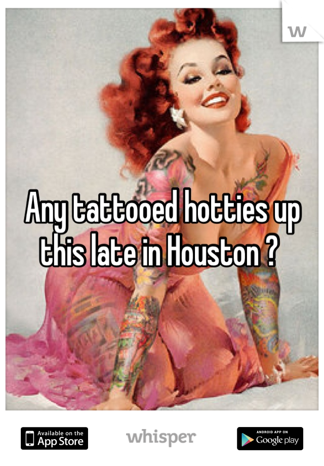 Any tattooed hotties up this late in Houston ? 