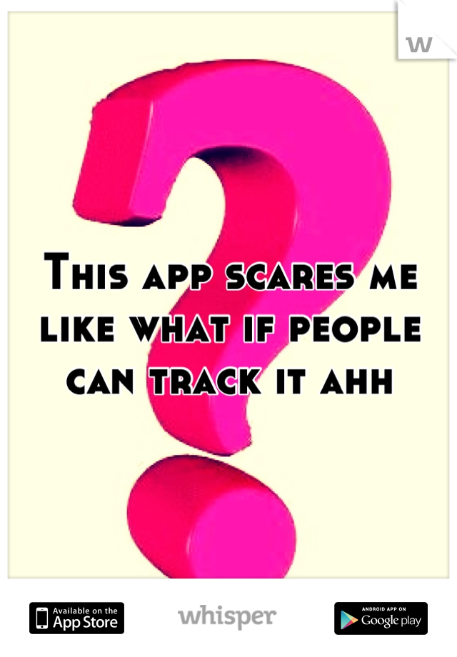 This app scares me like what if people can track it ahh
