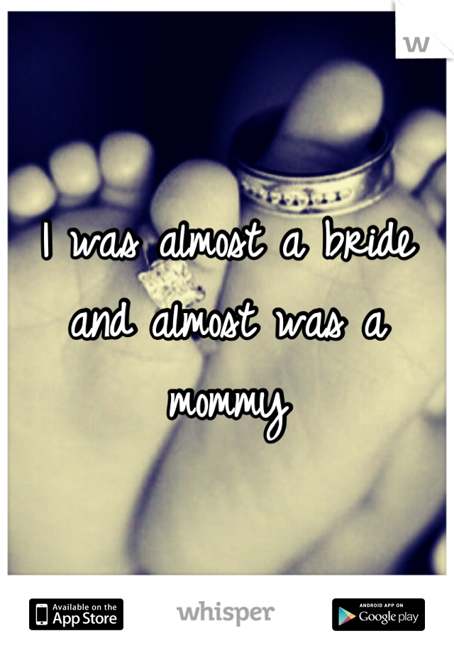 I was almost a bride and almost was a mommy