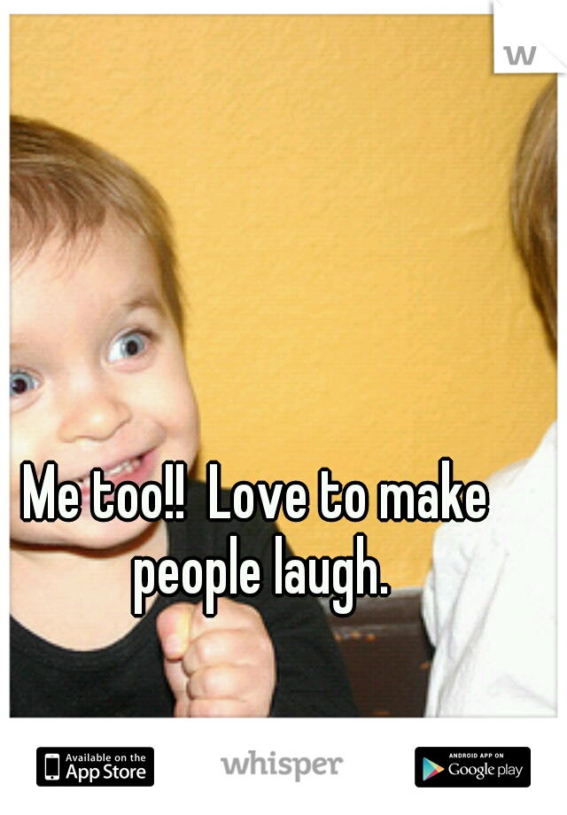 Me too!!  Love to make people laugh.