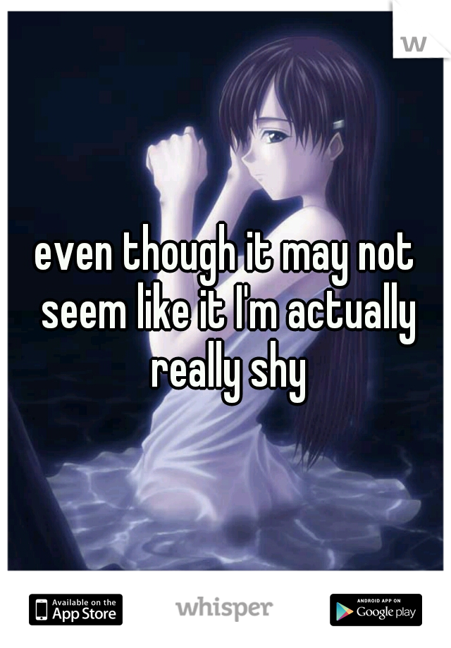 even though it may not seem like it I'm actually really shy