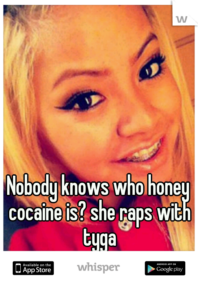 Nobody knows who honey cocaine is? she raps with tyga