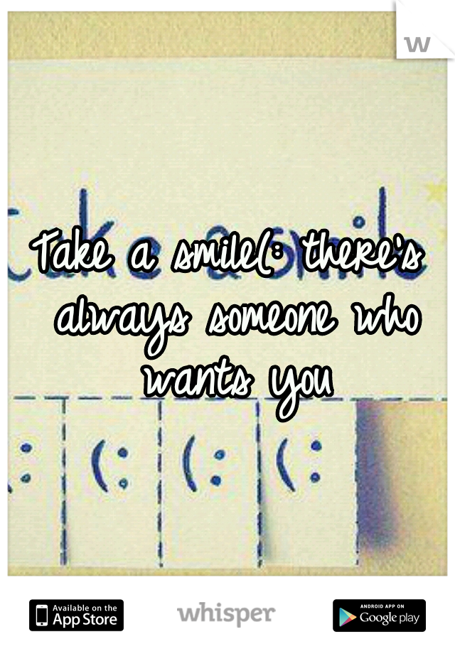 Take a smile(: there's always someone who wants you