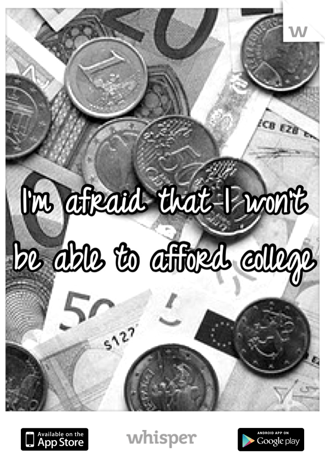 I'm afraid that I won't be able to afford college 