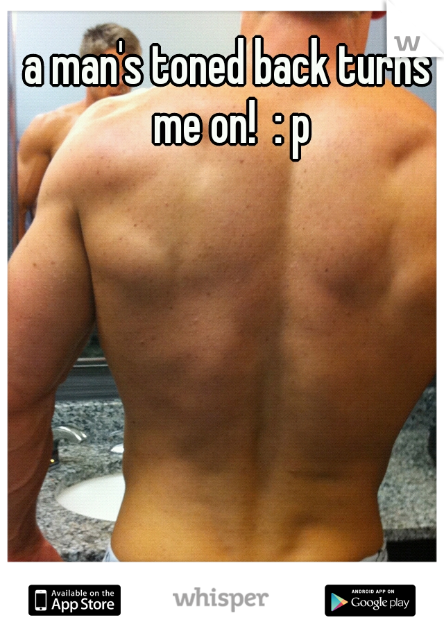 a man's toned back turns me on!  : p