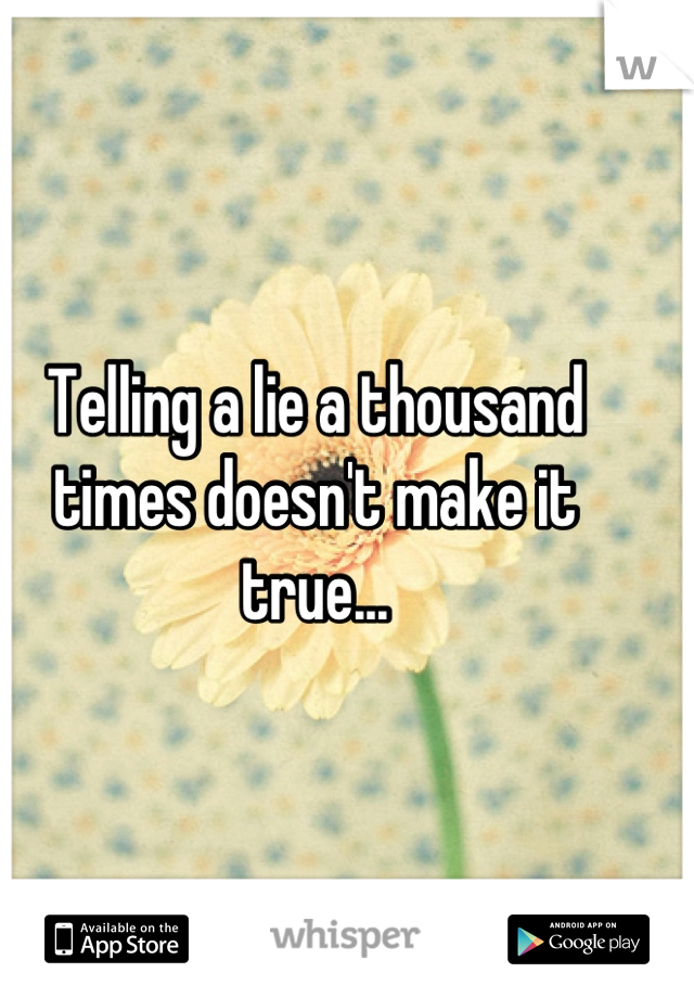 Telling a lie a thousand times doesn't make it true...