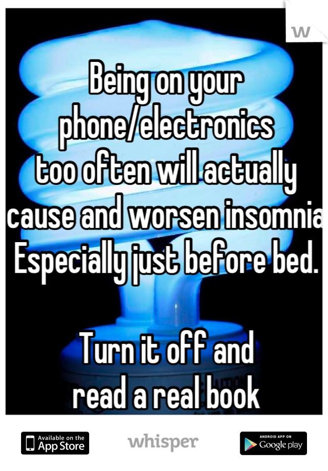 Being on your phone/electronics 
too often will actually 
cause and worsen insomnia
Especially just before bed.

Turn it off and 
read a real book