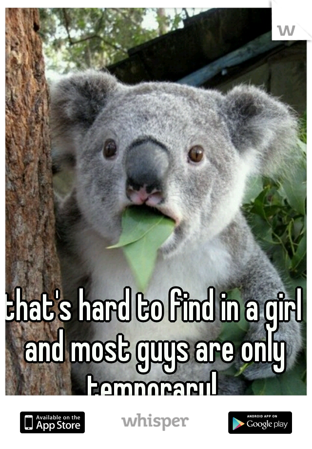 that's hard to find in a girl and most guys are only temporary! 