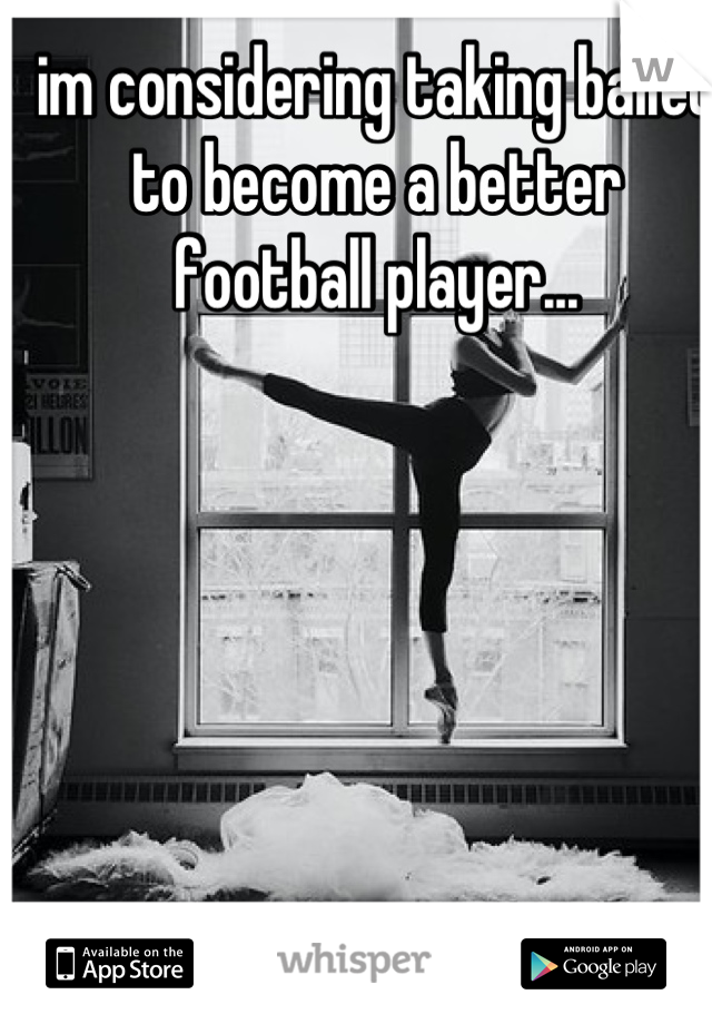 im considering taking ballet to become a better football player...