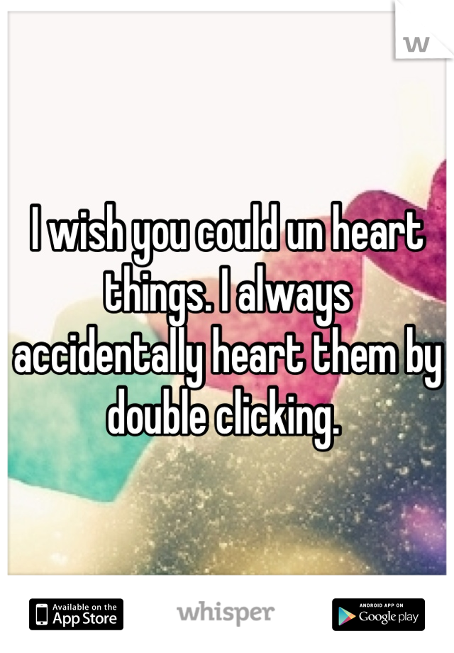 I wish you could un heart things. I always accidentally heart them by double clicking. 