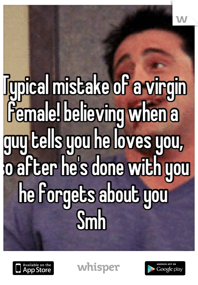 Typical mistake of a virgin female! believing when a guy tells you he loves you, so after he's done with you he forgets about you 
Smh 