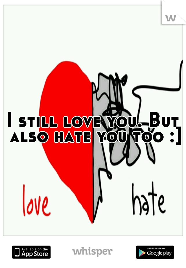 I still love you. But also hate you too :]