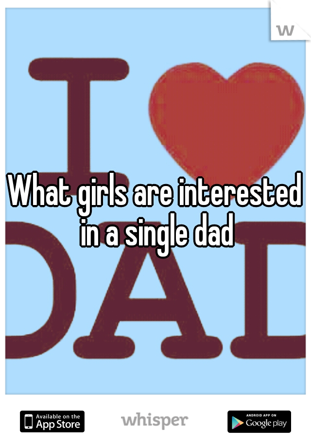 What girls are interested in a single dad