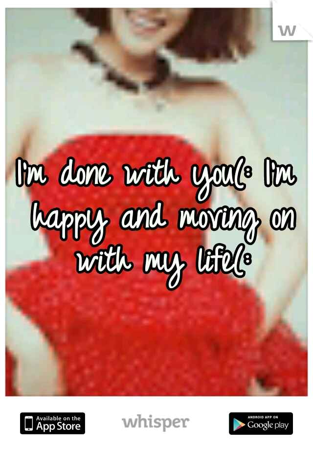 I'm done with you(: I'm happy and moving on with my life(: