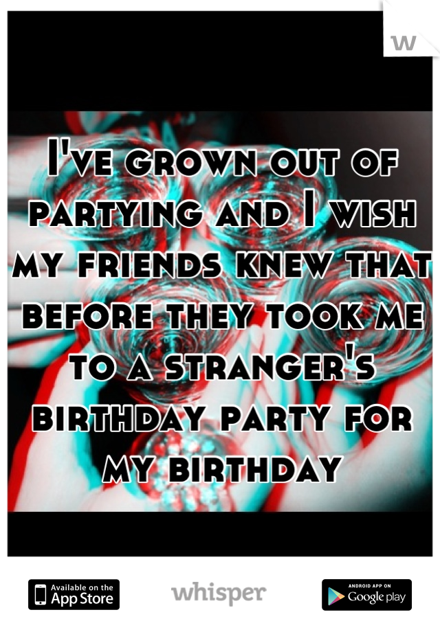 I've grown out of partying and I wish my friends knew that before they took me to a stranger's birthday party for my birthday