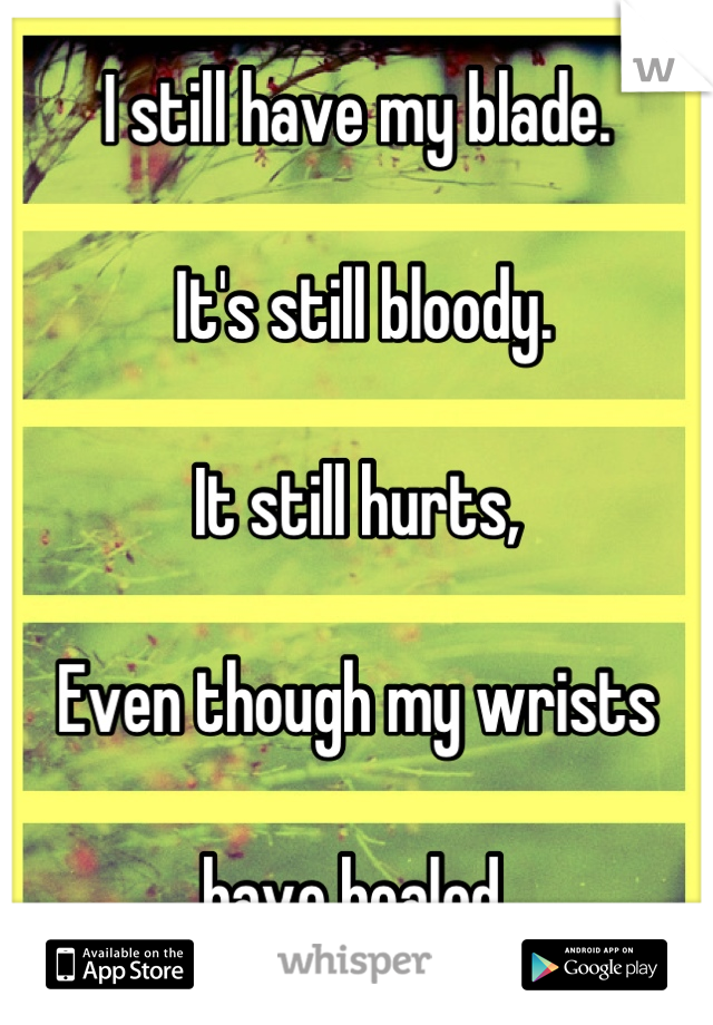 I still have my blade.

 It's still bloody. 

It still hurts,

Even though my wrists

 have healed. 