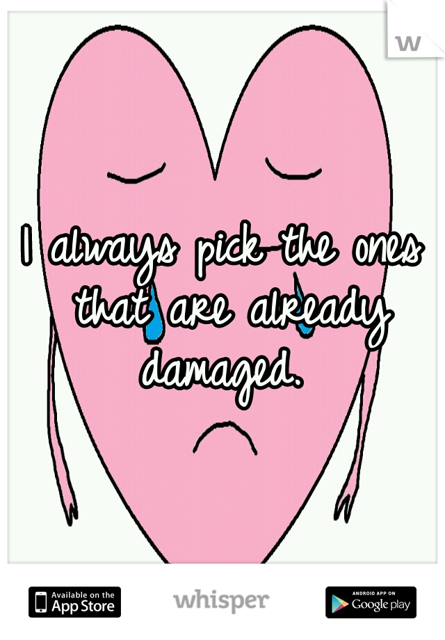 I always pick the ones that are already damaged. 