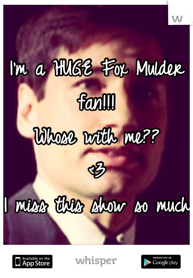 I'm a HUGE Fox Mulder fan!!! 
Whose with me??
<3
I miss this show so much