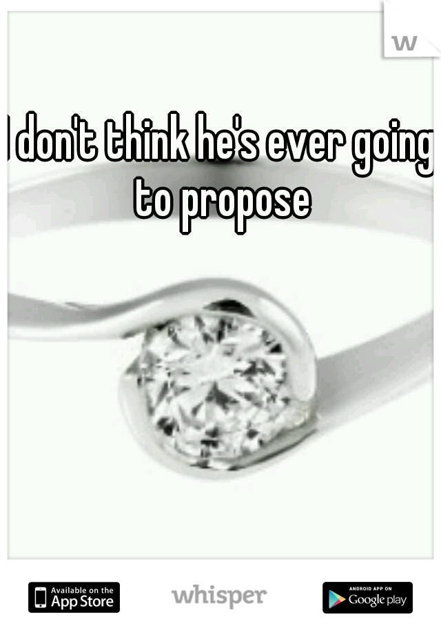 I don't think he's ever going to propose