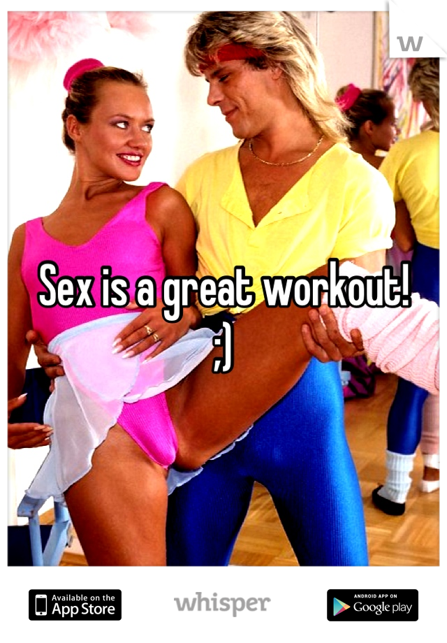 Sex is a great workout!
;)