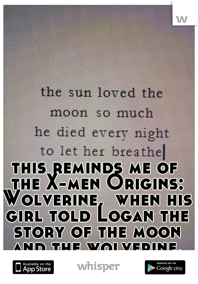 this reminds me of the X-men Origins: Wolverine,  when his girl told Logan the story of the moon and the wolverine.