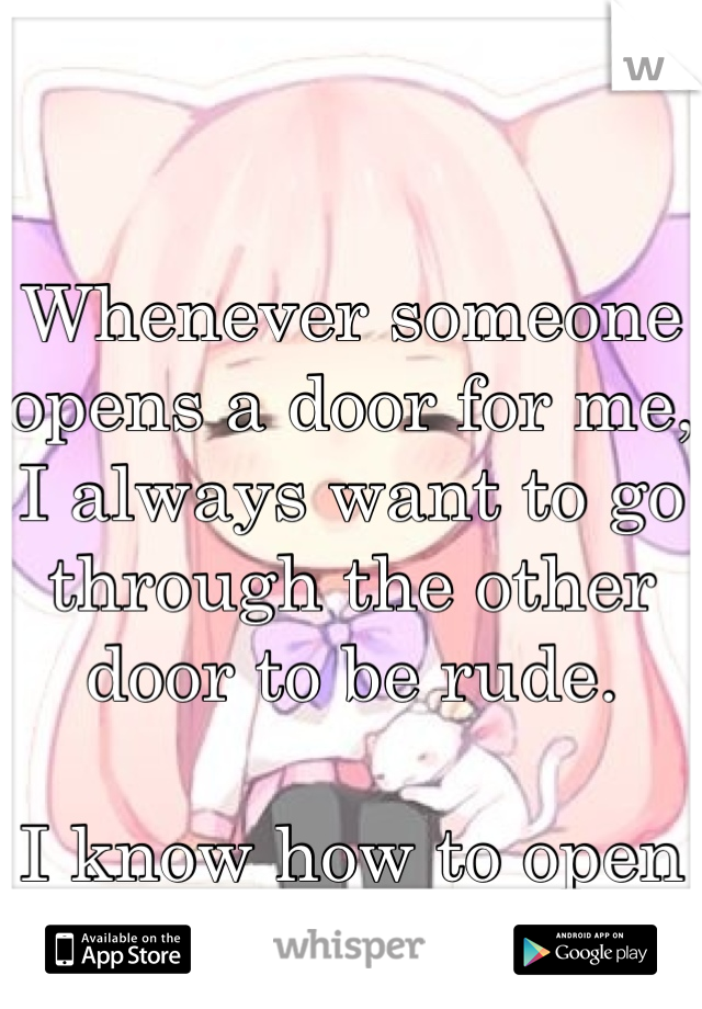 Whenever someone opens a door for me, I always want to go through the other door to be rude. 

I know how to open a door, thanks. 