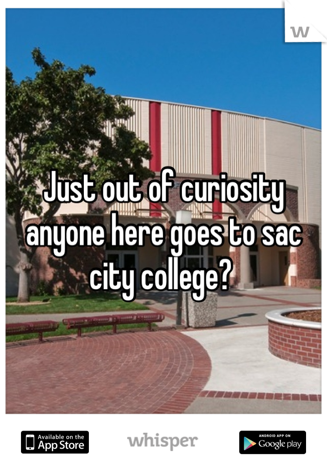 Just out of curiosity anyone here goes to sac city college? 