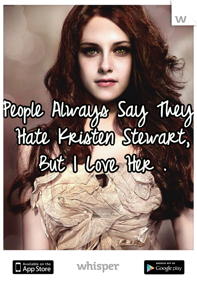 People Always Say They Hate Kristen Stewart, But I Love Her .