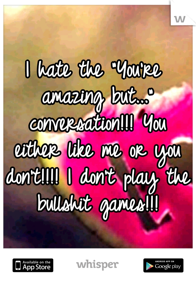 I hate the "You're amazing but..." conversation!!! You either like me or you don't!!!! I don't play the bullshit games!!!