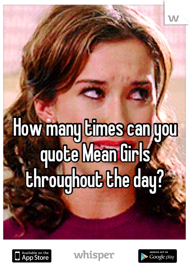 How many times can you quote Mean Girls throughout the day?


The limit does not exist!