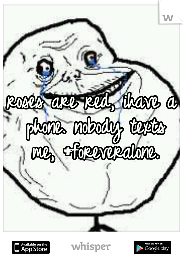 roses are red,
ihave a phone.
nobody texts me,
#foreveralone.