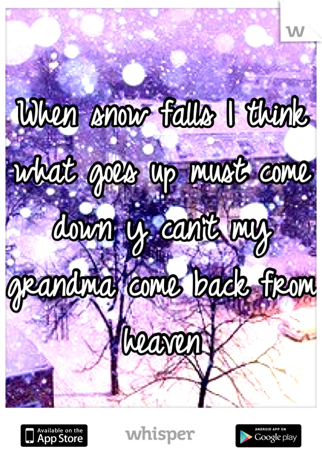 When snow falls I think what goes up must come down y can't my grandma come back from heaven