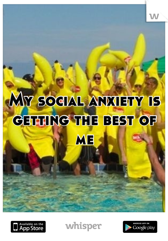 My social anxiety is getting the best of me