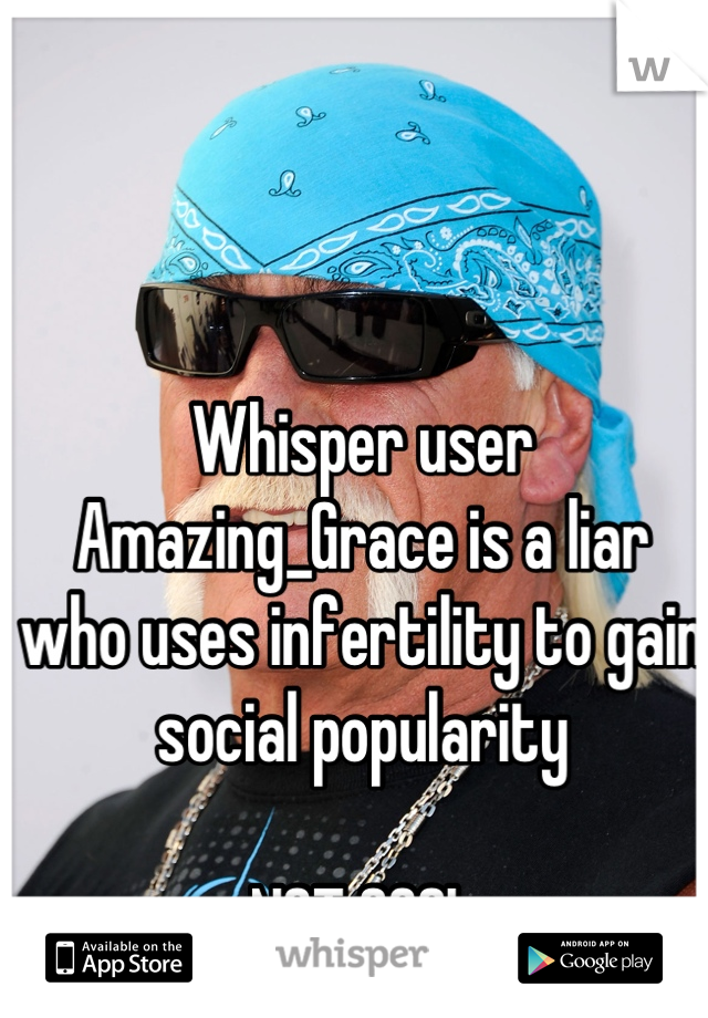 Whisper user Amazing_Grace is a liar who uses infertility to gain social popularity

NOT COOL