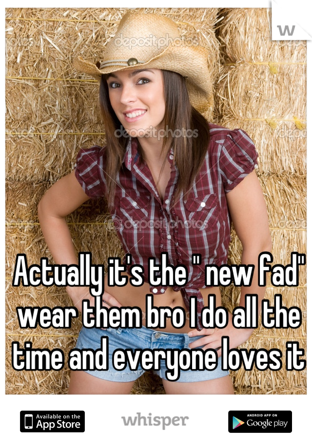 Actually it's the " new fad" wear them bro I do all the time and everyone loves it