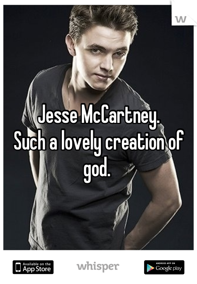 Jesse McCartney. 
Such a lovely creation of god. 