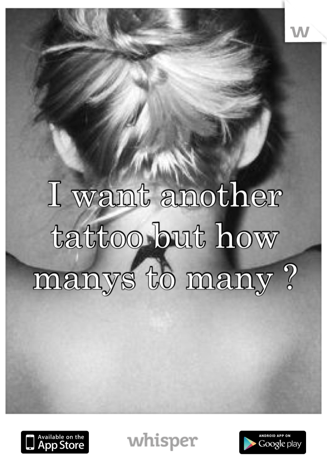 I want another tattoo but how manys to many ?