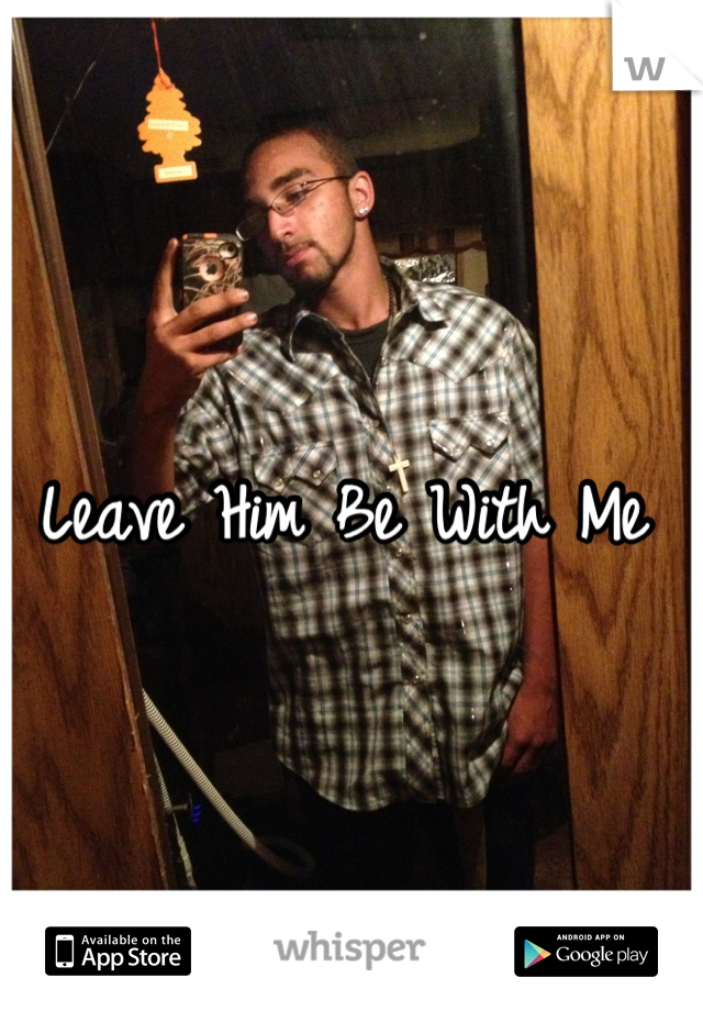 Leave Him Be With Me  