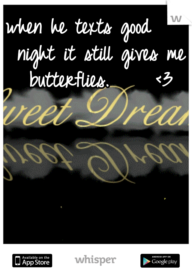 when he texts good     night it still gives me butterflies.     <3